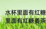水杯里面有红糖姜茶味怎么去除 水杯里面有红糖姜茶味如何去除