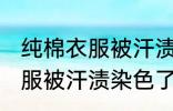 纯棉衣服被汗渍染色了怎么洗 纯棉衣服被汗渍染色了如何洗