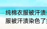 纯棉衣服被汗渍染色了怎么洗 纯棉衣服被汗渍染色了如何洗