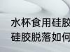 水杯食用硅胶脱落怎么黏贴 水杯食用硅胶脱落如何安上去