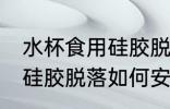 水杯食用硅胶脱落怎么黏贴 水杯食用硅胶脱落如何安上去