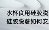 水杯食用硅胶脱落怎么黏贴 水杯食用硅胶脱落如何安上去