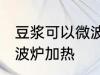 豆浆可以微波炉加热吗 豆浆能不能微波炉加热