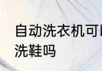 自动洗衣机可以洗鞋吗 自动洗衣机能洗鞋吗