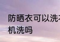 防晒衣可以洗衣机洗吗 防晒衣能洗衣机洗吗