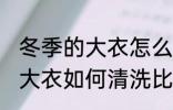冬季的大衣怎么样清洗比较好 冬季的大衣如何清洗比较好