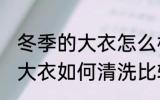 冬季的大衣怎么样清洗比较好 冬季的大衣如何清洗比较好