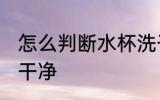 怎么判断水杯洗干净 如何判断水杯洗干净
