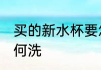 买的新水杯要怎么洗 买的新水杯要如何洗