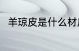 羊琼皮是什么材质 羊琼皮是啥材质