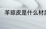 羊琼皮是什么材质 羊琼皮是啥材质