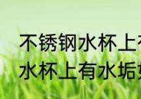 不锈钢水杯上有水垢怎么去除 不锈钢水杯上有水垢如何去除