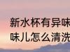 新水杯有异味儿怎么处理 新水杯有异味儿怎么清洗