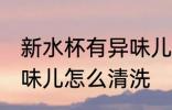 新水杯有异味儿怎么处理 新水杯有异味儿怎么清洗