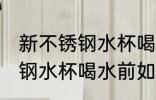 新不锈钢水杯喝水前怎么处理 新不锈钢水杯喝水前如何处理
