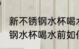 新不锈钢水杯喝水前怎么处理 新不锈钢水杯喝水前如何处理