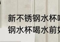 新不锈钢水杯喝水前怎么处理 新不锈钢水杯喝水前如何处理