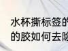 水杯撕标签的胶怎么去除 水杯撕标签的胶如何去除