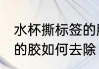 水杯撕标签的胶怎么去除 水杯撕标签的胶如何去除