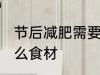 节后减肥需要哪些食材 节后减肥有什么食材