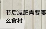 节后减肥需要哪些食材 节后减肥有什么食材