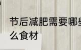 节后减肥需要哪些食材 节后减肥有什么食材