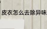 皮衣怎么去除异味 皮衣如何去除异味