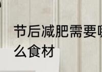 节后减肥需要哪些食材 节后减肥有什么食材