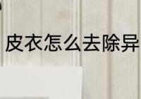 皮衣怎么去除异味 皮衣如何去除异味