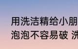 用洗洁精给小朋友做泡泡水加点什么泡泡不容易破 洗洁精的相关知识
