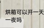 烘箱可以开一天一夜吗 烘箱能开一天一夜吗