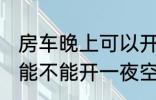 房车晚上可以开一夜空调吗 房车晚上能不能开一夜空调吗