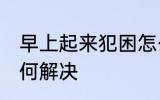 早上起来犯困怎么办 早上起来犯困如何解决