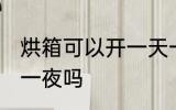 烘箱可以开一天一夜吗 烘箱能开一天一夜吗