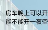 房车晚上可以开一夜空调吗 房车晚上能不能开一夜空调吗