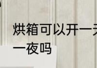 烘箱可以开一天一夜吗 烘箱能开一天一夜吗