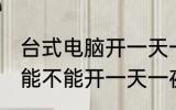 台式电脑开一天一夜可以吗 台式电脑能不能开一天一夜