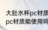 大肚水杯pc材质可以使用吗 大肚水杯pc材质能使用吗