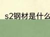 s2钢材是什么材质 s2钢材简单介绍