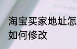 淘宝买家地址怎么修改 淘宝买家地址如何修改