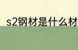 s2钢材是什么材质 s2钢材简单介绍