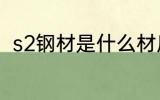 s2钢材是什么材质 s2钢材简单介绍
