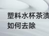 塑料水杯茶渍怎么去除 塑料水杯茶渍如何去除