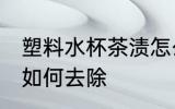 塑料水杯茶渍怎么去除 塑料水杯茶渍如何去除