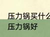 压力锅买什么材质的好 买什么材质的压力锅好