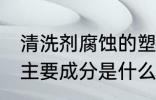 清洗剂腐蚀的塑料怎么处理 清洗剂的主要成分是什么