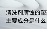 清洗剂腐蚀的塑料怎么处理 清洗剂的主要成分是什么