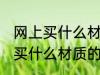网上买什么材质的好 网上买衣服应该买什么材质的好