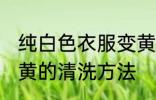 纯白色衣服变黄怎么洗 纯白色衣服变黄的清洗方法