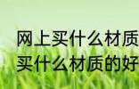 网上买什么材质的好 网上买衣服应该买什么材质的好
